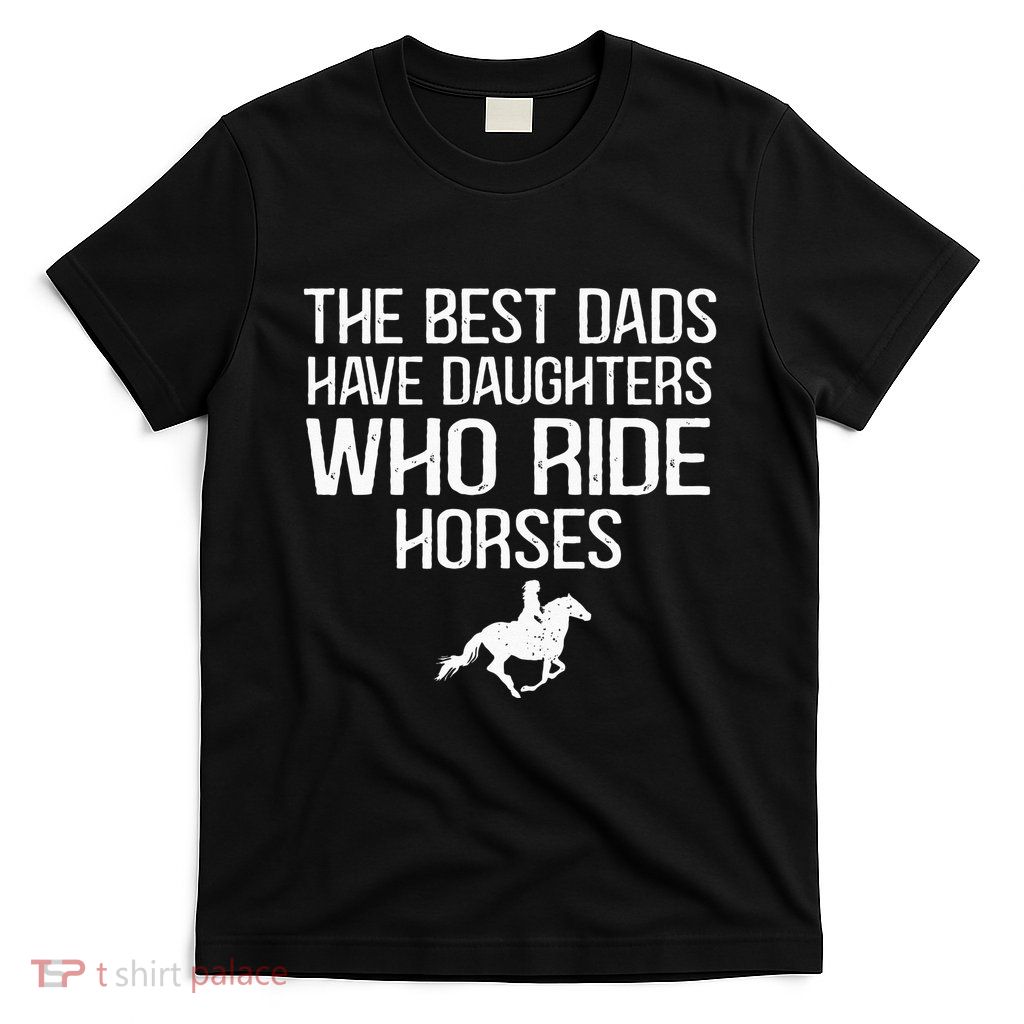 The Best Dads Have Daughters Who Ride Horses T-Shirt
