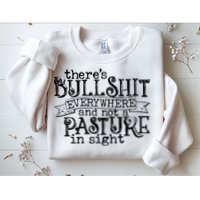 There’s Bullshit Everywhere And Not A Pasture In Sight Quote Sweatshirt