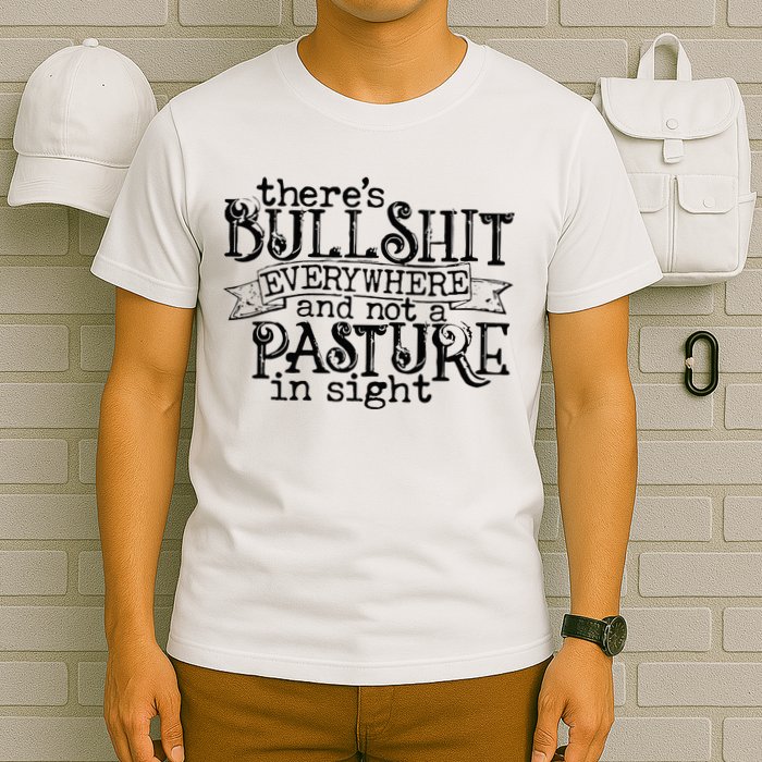 There’s Bullshit Everywhere And Not A Pasture In Sight Quote T-Shirt