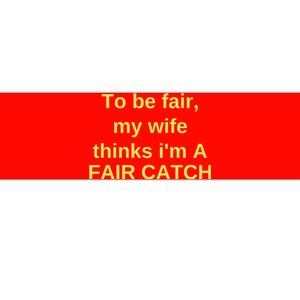 To Be Fair My Wife Thinks IM A Fair Catch Bumper Sticker