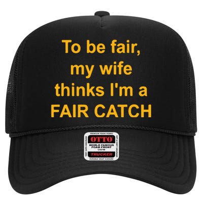 To Be Fair My Wife Thinks I’M A Fair Catch High Crown Mesh Back Trucker Hat