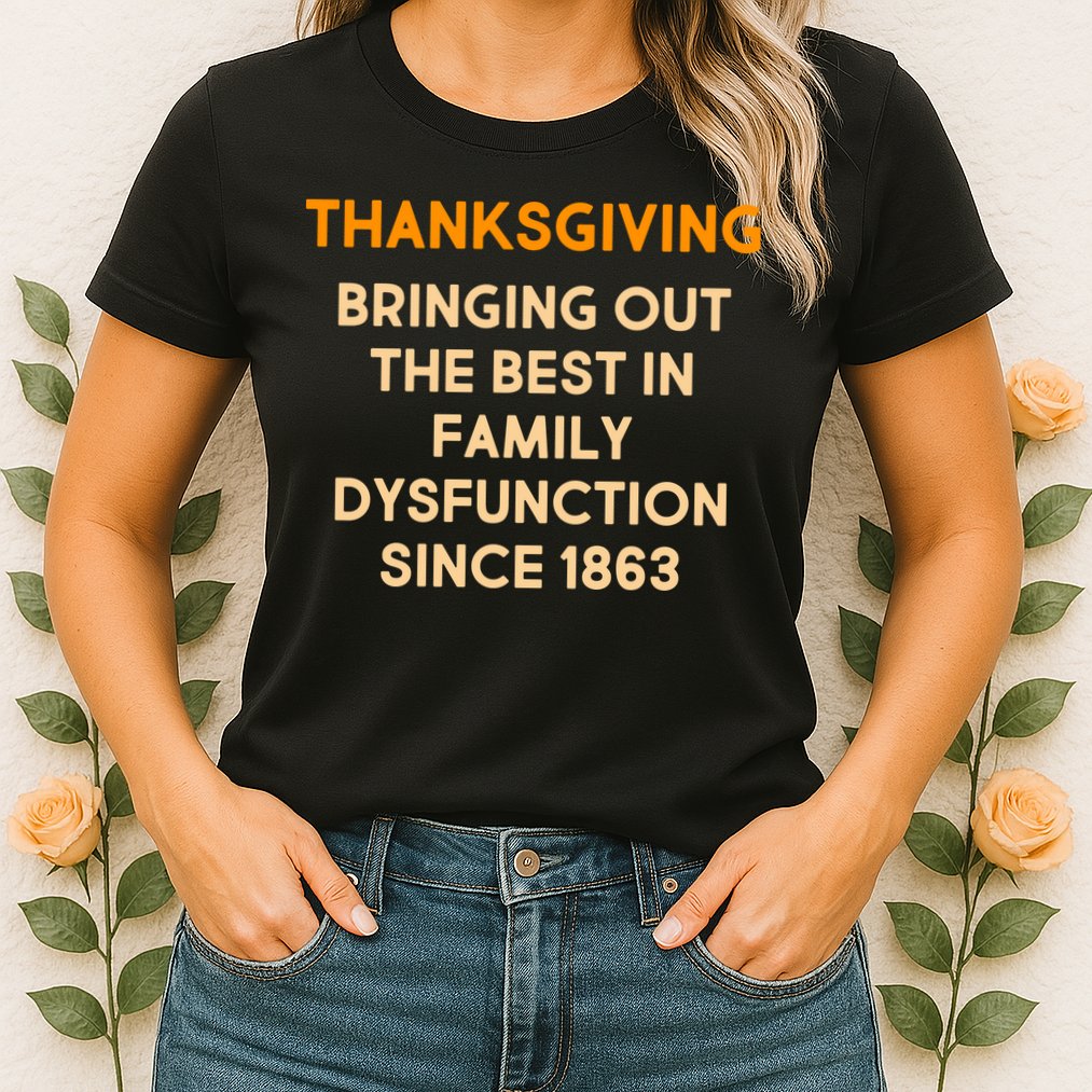 Thanksgiving Bringing Family Dysfunction Since 1863 Womens T-Shirt
