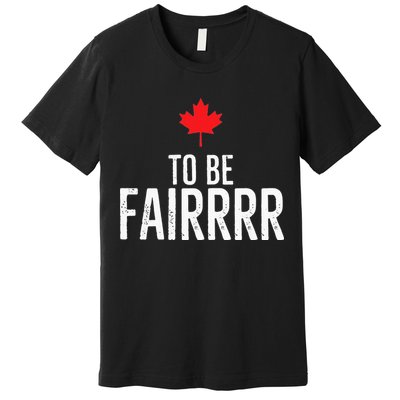 To Be Fairrrr Fair Canada Canadian Maple Leaf Letterkenny Premium T-Shirt