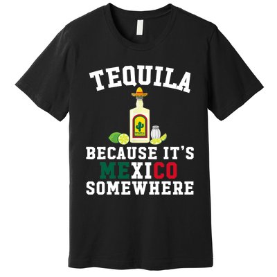 Tequila Because It's Mexico Somewhere - Cinco De Mayo Premium T-Shirt