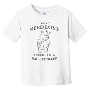 Teddy Bear I Don’T Need Love I Need To Go Back To Sleep Toddler T-Shirt