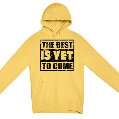 The Best Is Yet To Come Man Woman Funny Gift Premium Pullover Hoodie