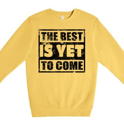 The Best Is Yet To Come Man Woman Funny Gift Premium Crewneck Sweatshirt