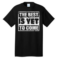 The Best Is Yet To Come Man Woman Funny Gift Tall T-Shirt