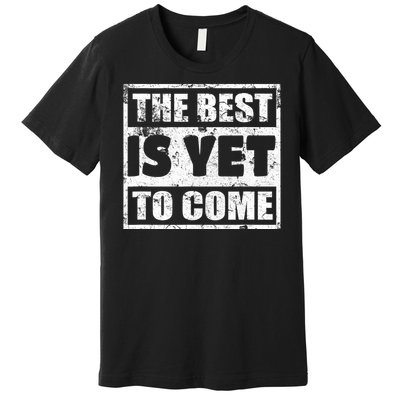 The Best Is Yet To Come Man Woman Funny Gift Premium T-Shirt