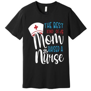 The Best Kind Of Mom Raised A Nurse Premium T-Shirt