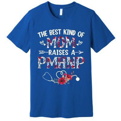 The Best Kind Of Mom Raises A Pmhnp Nurse Mothers Day Floral Cute Gift Premium T-Shirt