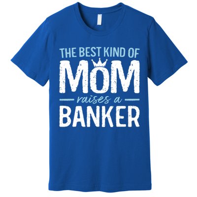 The Best Kind Of Mom Raises A Banker Funny Banking Gift Premium T-Shirt