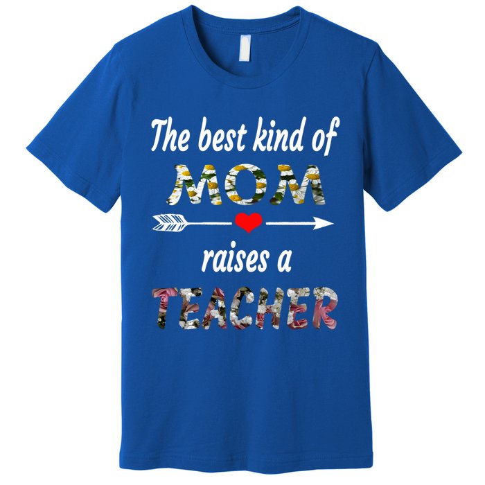 The Best Kind Of Mom Raises A Teacher Flower Tee Mom Teacher Gift Premium T-Shirt