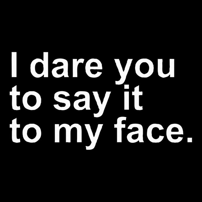 Talking Behind My Back I Dare You To Say It To My Face Poster