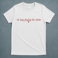 Too Busy Playing The Victim T-Shirt
