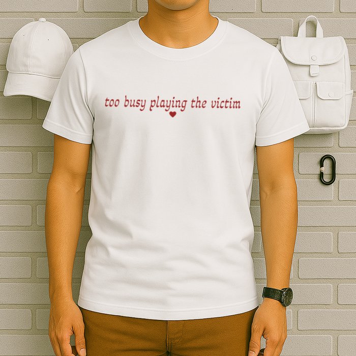 Too Busy Playing The Victim T-Shirt