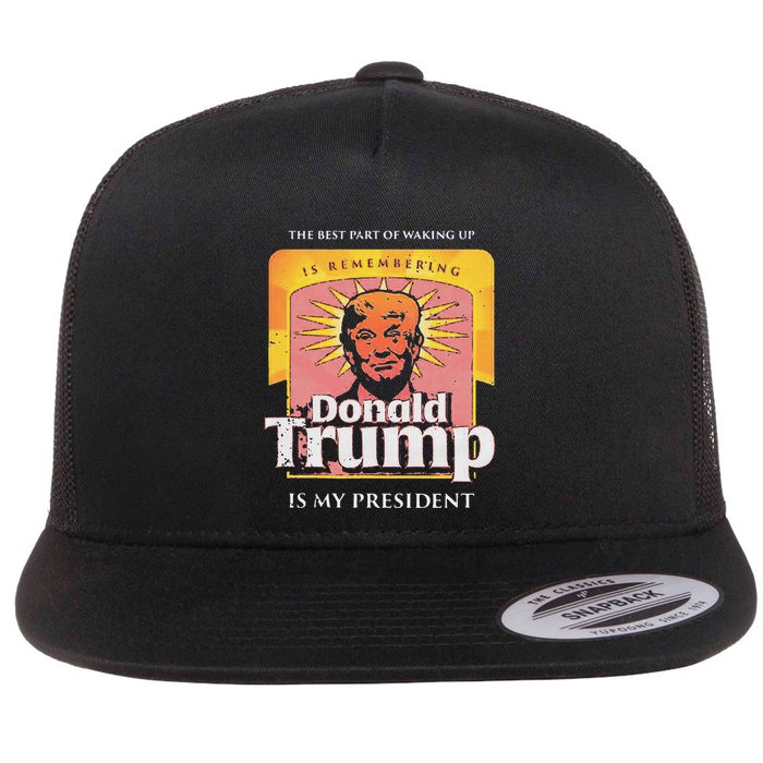 The Best Part Of Waking Up Is Remembering Donald Trump Flat Bill Trucker Hat