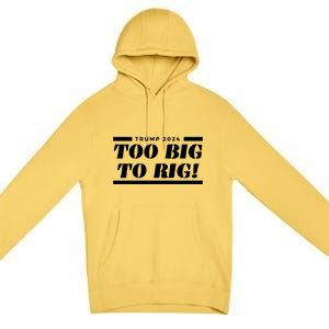 Too Big To Rig Presidential Election Trump 2024 Gift Premium Pullover Hoodie