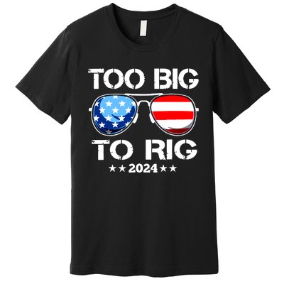 Too Big To Rig 2024 American Flag Too Big To Rig Trump 2024 Premium T-Shirt