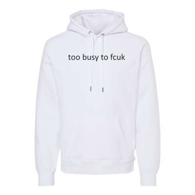 Too Busy To Fcuk Premium Hoodie