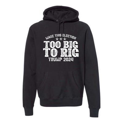 Too Big To Rig Elect Trump 2024 Premium Hoodie