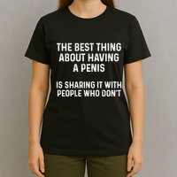 The Best Thing About Having A Penis Funny Sarcasm Sayings T-Shirt