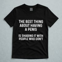 The Best Thing About Having A Penis Funny Sarcasm Sayings T-Shirt