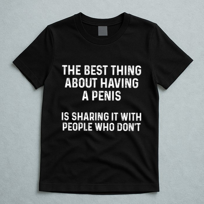 The Best Thing About Having A Penis Funny Sarcasm Sayings T-Shirt