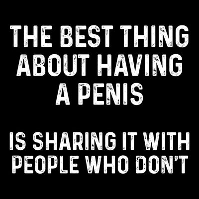 The Best Thing About Having A Penis Funny Sarcasm Sayings T-Shirt