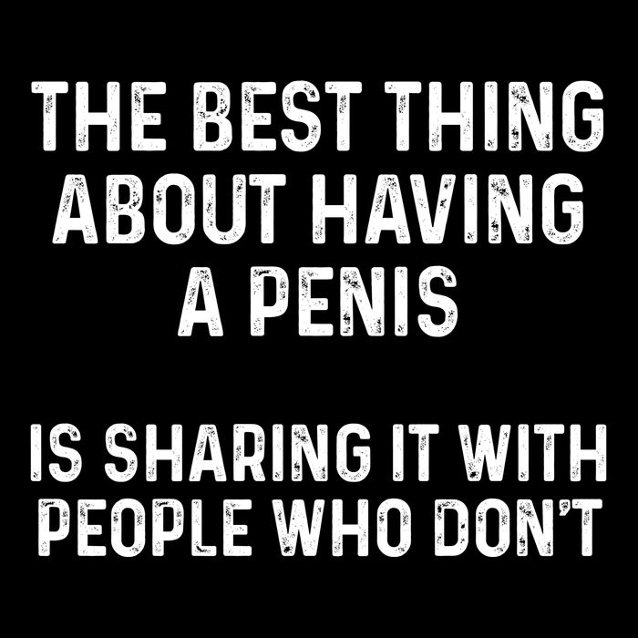 The Best Thing About Having A Penis Funny Sarcasm Sayings T-Shirt