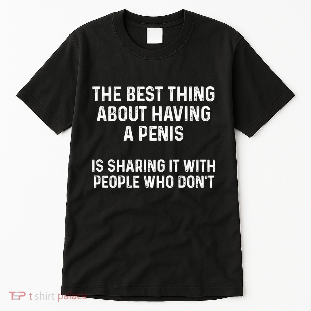 The Best Thing About Having A Penis Funny Sarcasm Sayings Tall T-Shirt