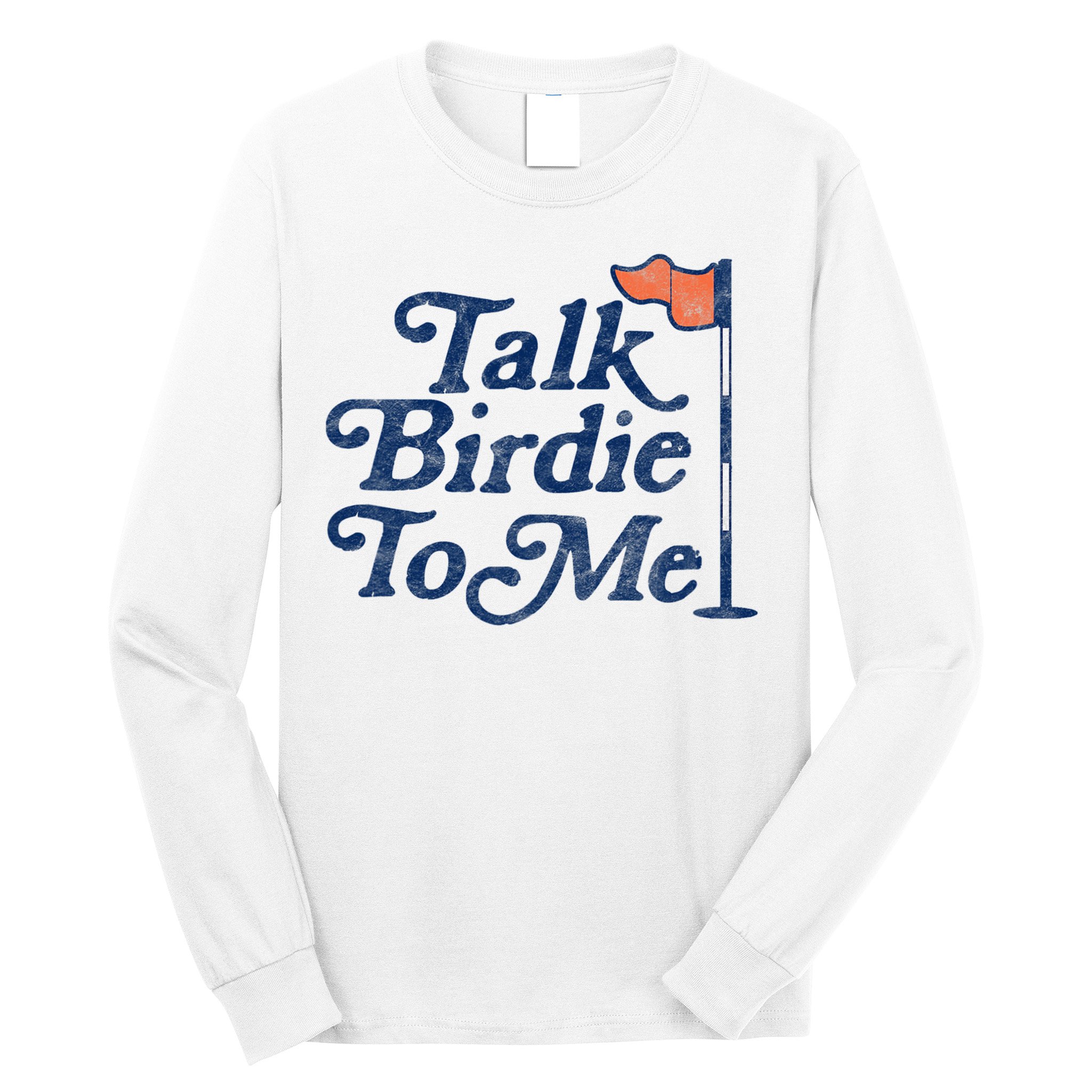Talk Birdie To Me Funny Golfer Dad Fathers Day Golf Long Sleeve Shirt