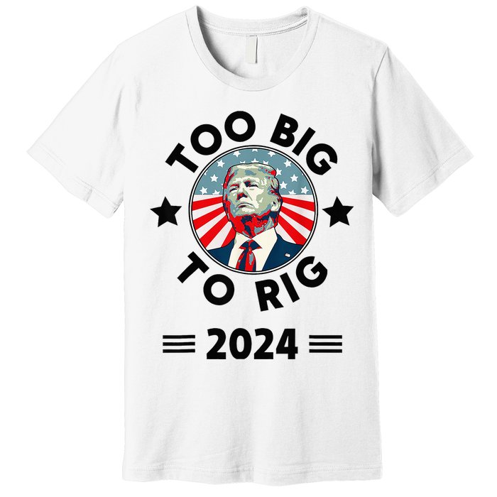 Too Big To Rig Trump 2024 Premium T-Shirt