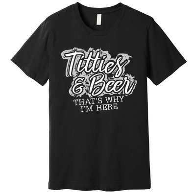 Titties & Beer Thats Why Im Here Premium T-Shirt