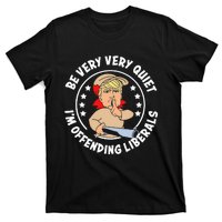 Trump Be Very Very Quiet I'm Offending Liberals T-Shirt