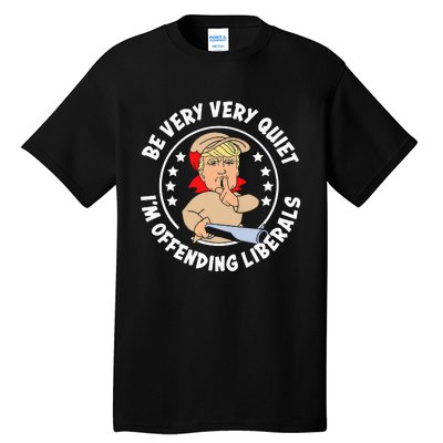 Trump Be Very Very Quiet I'm Offending Liberals Tall T-Shirt