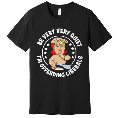 Trump Be Very Very Quiet I'm Offending Liberals Premium T-Shirt