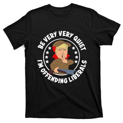 Trump Be Very Very Quiet I'm Offending Liberals T-Shirt