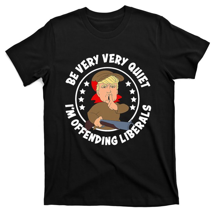 Trump Be Very Very Quiet I'm Offending Liberals T-Shirt