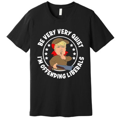 Trump Be Very Very Quiet I'm Offending Liberals Premium T-Shirt