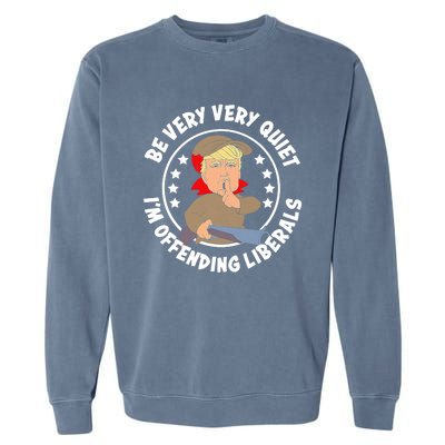 Trump Be Very Very Quiet I'm Offending Liberals Garment-Dyed Sweatshirt