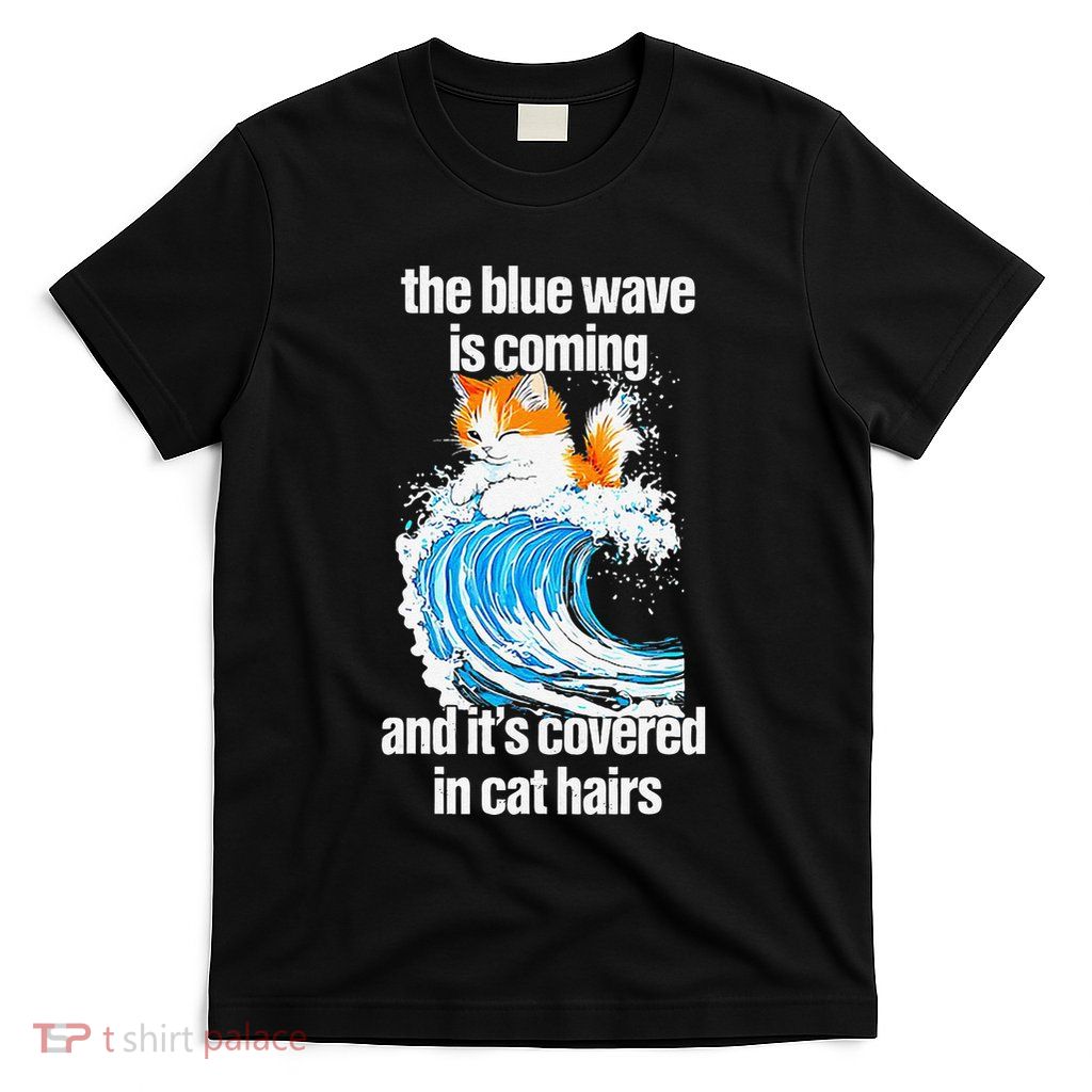 The Blue Wave Is Coming And ItS Covered In Cat Hairs T-Shirt