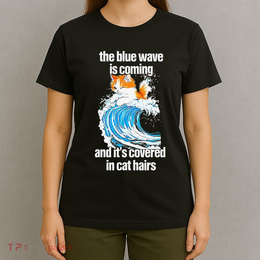 The Blue Wave Is Coming And ItS Covered In Cat Hairs T-Shirt