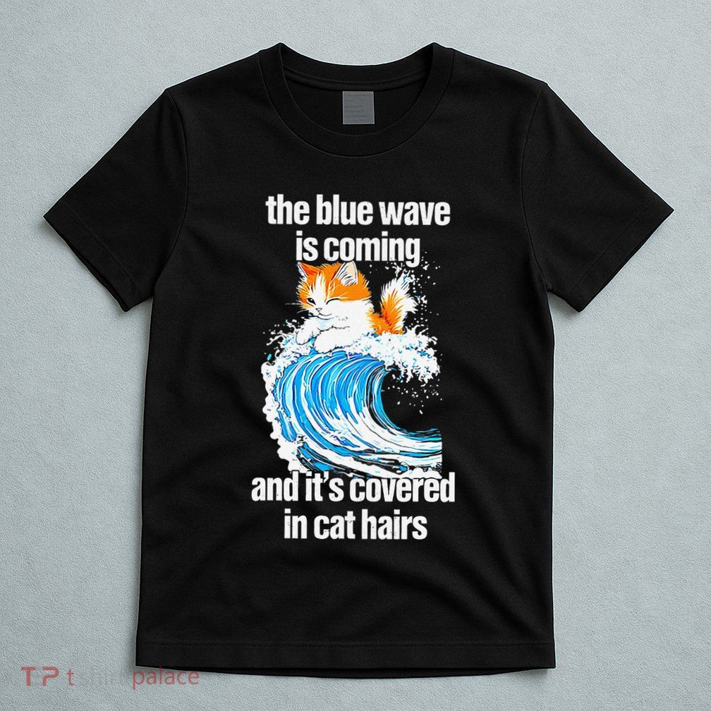 The Blue Wave Is Coming And ItS Covered In Cat Hairs T-Shirt