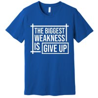 The Biggest Weakness Is Give Up No Pain No Gain Gift Premium T-Shirt