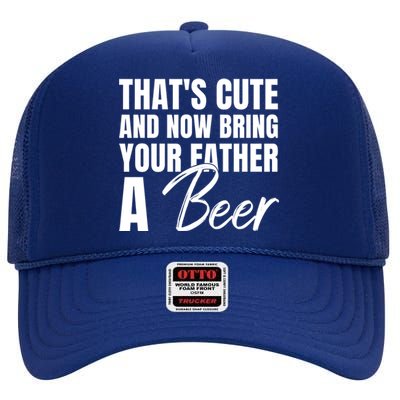 Thats Cute And Now Bring Your Father A Beer Gift High Crown Mesh Back Trucker Hat