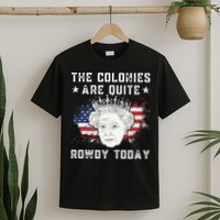 the colonies are quite rowdy today Funny 4th of July queen T-Shirt