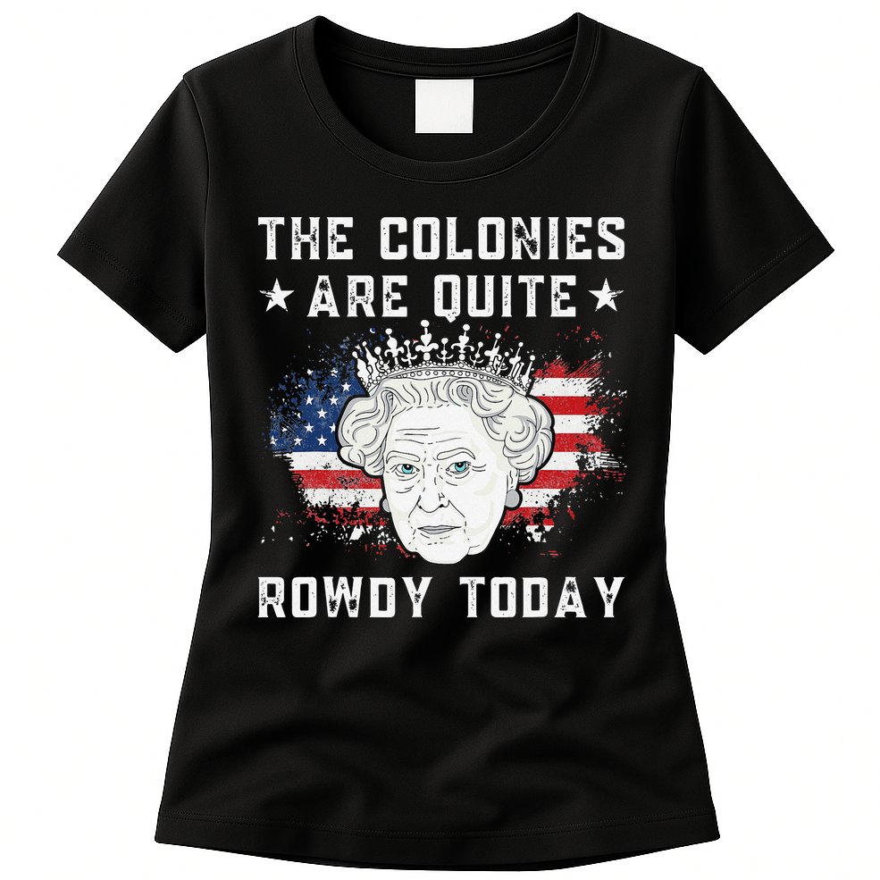 the colonies are quite rowdy today Funny 4th of July queen Womens T-Shirt