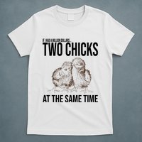 Two Chicks At The Same Time Funny T-Shirt