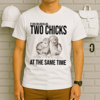 Two Chicks At The Same Time Funny T-Shirt